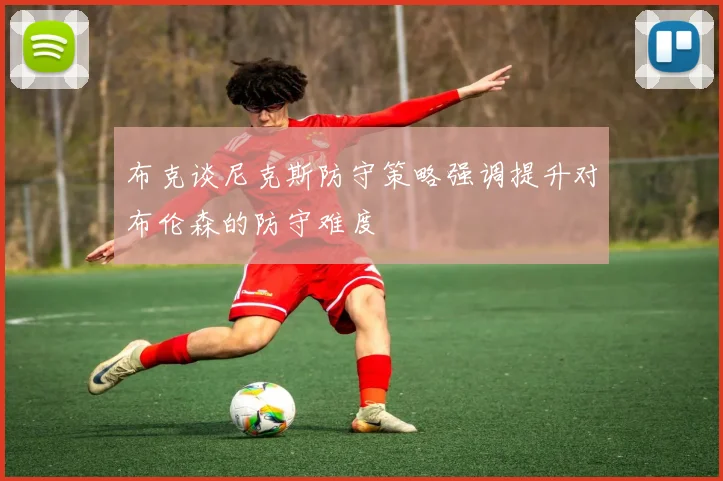 布克谈尼克斯防守策略强调提升对布伦森的防守难度