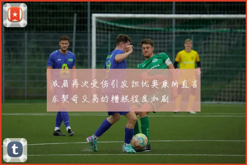 浓眉再次受伤引发担忧奥康纳直言东契奇交易的糟糕程度加剧