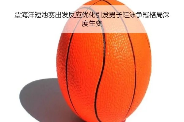 覃海洋短池赛出发反应优化引发男子蛙泳争冠格局深度生变